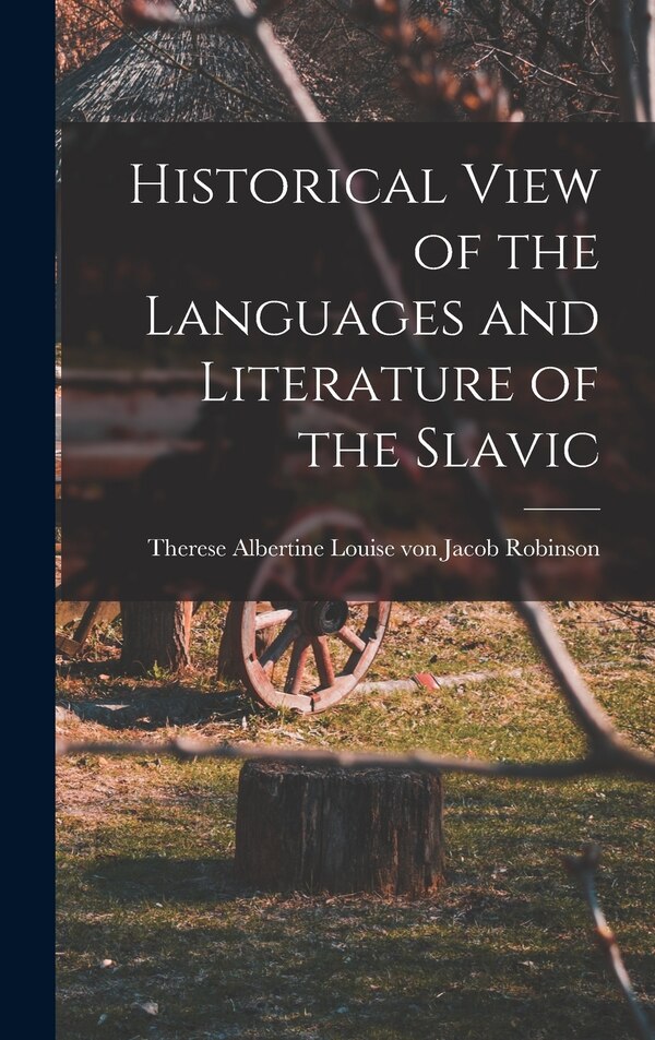 Historical View of the Languages and Literature of the Slavic by Therese Albertine Louise Vo Robinson, Hardcover | Indigo Chapters