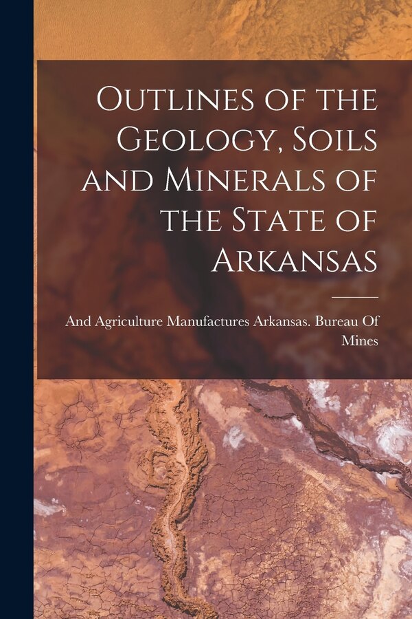 Outlines of the Geology Soils and Minerals of the State of Arkansas by Manufactur Arkansas Bureau of Mines, Paperback | Indigo Chapters