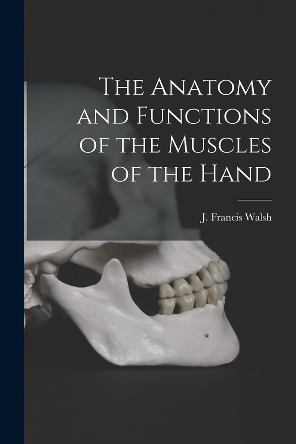 The Anatomy and Functions of the Muscles of the Hand by J Francis Walsh, Paperback | Indigo Chapters