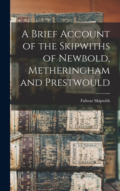 A Brief Account of the Skipwiths of Newbold Metheringham and Prestwould by Skipwith Fulwar 1810-1883, Hardcover | Indigo Chapters