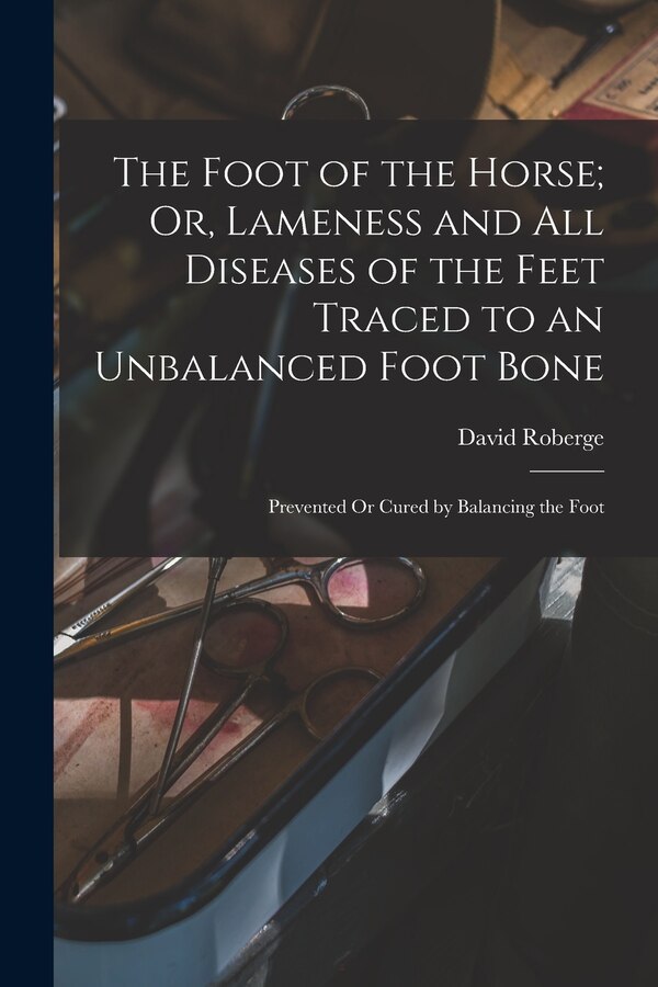 The Foot of the Horse; Or Lameness and All Diseases of the Feet Traced to an Unbalanced Foot Bone by David Roberge, Paperback | Indigo Chapters