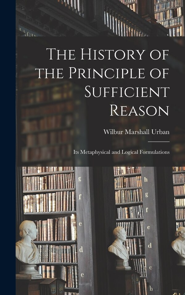 The History of the Principle of Sufficient Reason by Wilbur Marshall Urban, Hardcover | Indigo Chapters