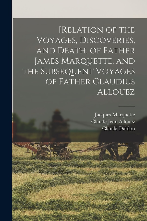 [Relation of the Voyages Discoveries and Death of Father James Marquette and the Subsequent Voyages of Father Claudius Allouez by John Gilmary Shea