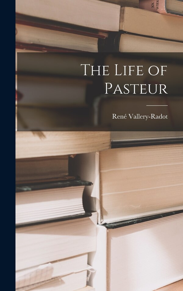 The Life of Pasteur by René Vallery-Radot, Hardcover | Indigo Chapters