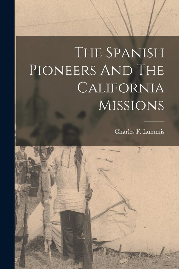 The Spanish Pioneers And The California Missions by Charles F Lummis, Paperback | Indigo Chapters