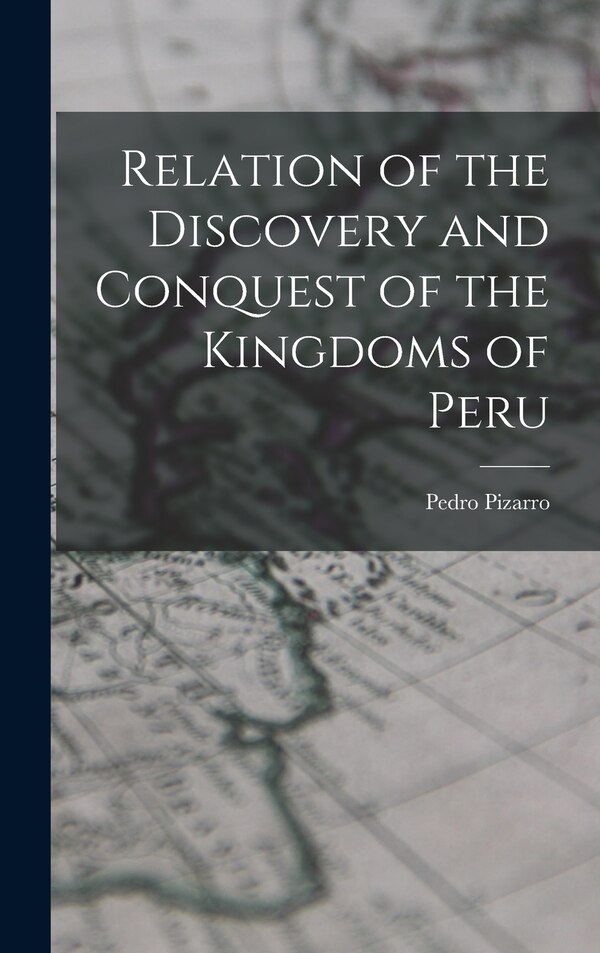 Relation of the Discovery and Conquest of the Kingdoms of Peru by Pedro Pizarro, Hardcover | Indigo Chapters