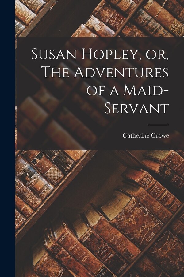 Susan Hopley or The Adventures of a Maid-Servant by Catherine Crowe, Paperback | Indigo Chapters