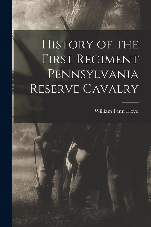 History of the First Regiment Pennsylvania Reserve Cavalry by William Penn Lloyd, Paperback | Indigo Chapters
