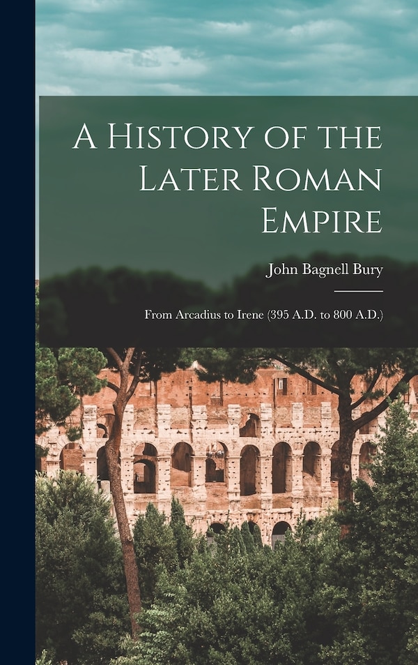 A History of the Later Roman Empire by John Bagnell Bury, Hardcover | Indigo Chapters