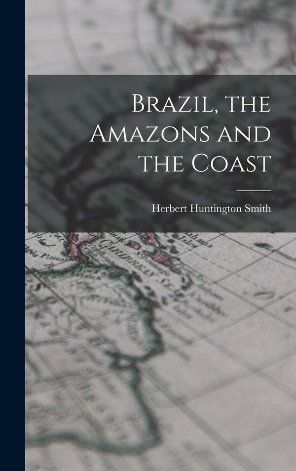 Brazil the Amazons and the Coast by Herbert Huntington Smith, Hardcover | Indigo Chapters