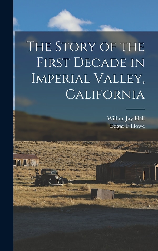 The Story of the First Decade in Imperial Valley California by Wilbur Jay Hall, Hardcover | Indigo Chapters