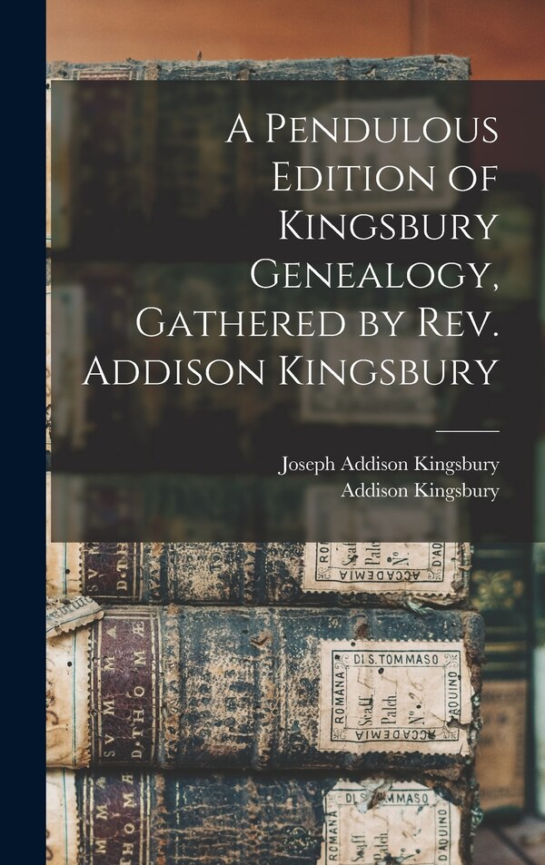 A Pendulous Edition of Kingsbury Genealogy Gathered by Rev. Addison Kingsbury, Hardcover | Indigo Chapters