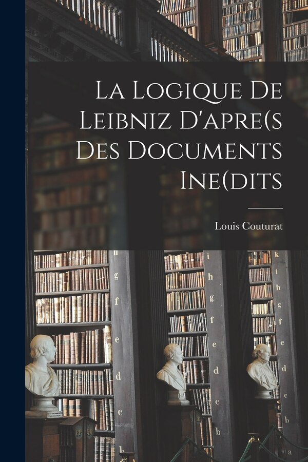 La Logique De Leibniz D'apre(s Des Documents Ine(dits by Louis Couturat, Paperback | Indigo Chapters