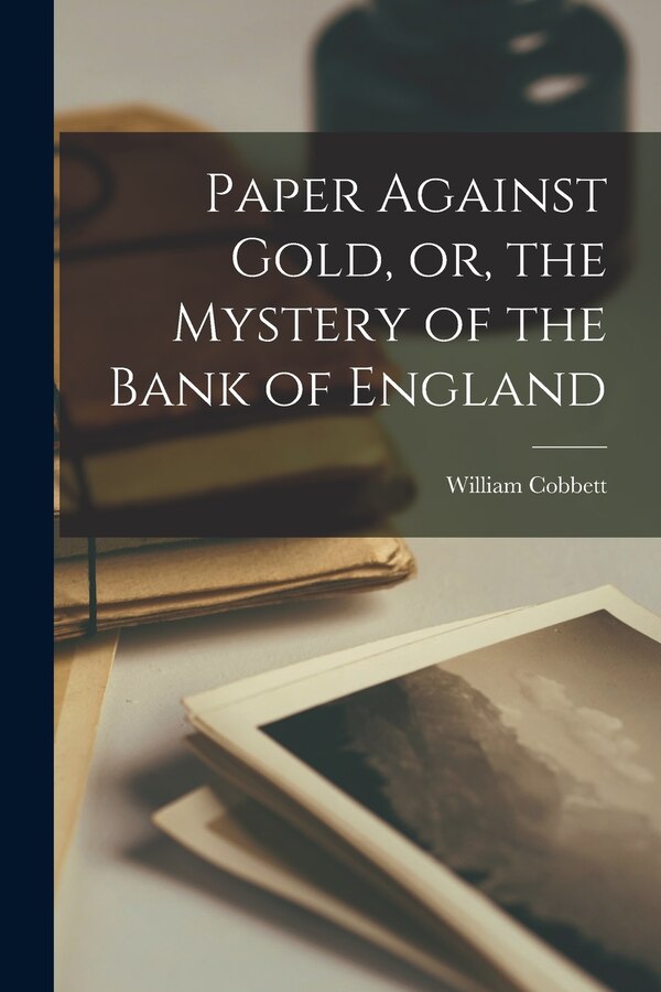 Paper Against Gold or the Mystery of the Bank of England by William Cobbett, Paperback | Indigo Chapters