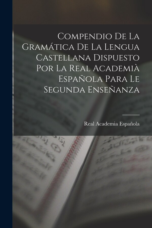 Compendio De La Gramática De La Lengua Castellana Dispuesto Por La Real Academià Española Para Le Segunda Enseñanza by Real Academia Española