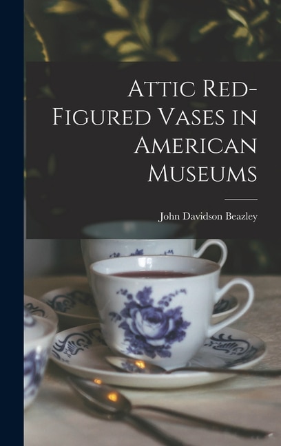 Attic Red-Figured Vases in American Museums by John Davidson Beazley, Hardcover | Indigo Chapters