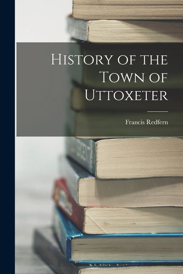 History of the Town of Uttoxeter by Francis Redfern, Paperback | Indigo Chapters