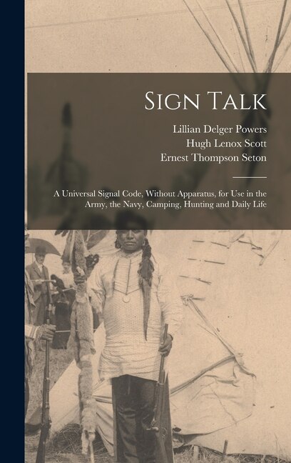 Sign Talk; a Universal Signal Code Without Apparatus for use in the Army the Navy Camping Hunting and Daily Life by Ernest Thompson Seton