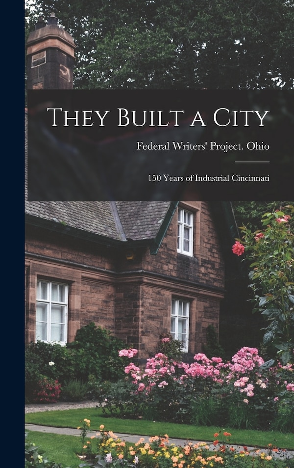 They Built a City; 150 Years of Industrial Cincinnati by Federal Writers' Project Ohio, Hardcover | Indigo Chapters