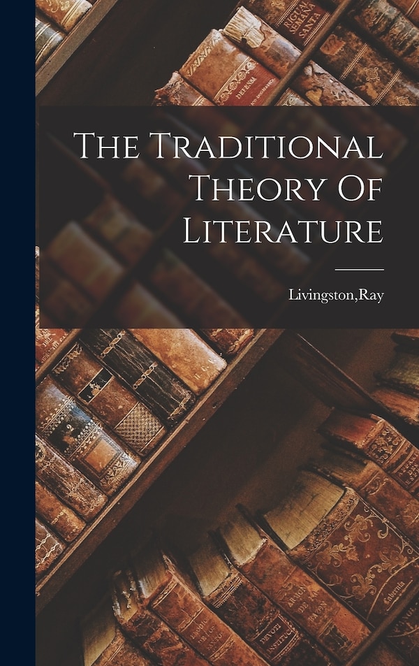 The Traditional Theory Of Literature by Ray Livingston, Hardcover | Indigo Chapters