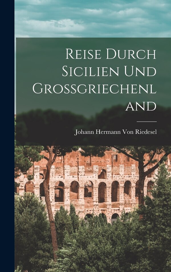 Reise Durch Sicilien Und Grossgriechenland by Johann Hermann Von Riedesel, Hardcover | Indigo Chapters