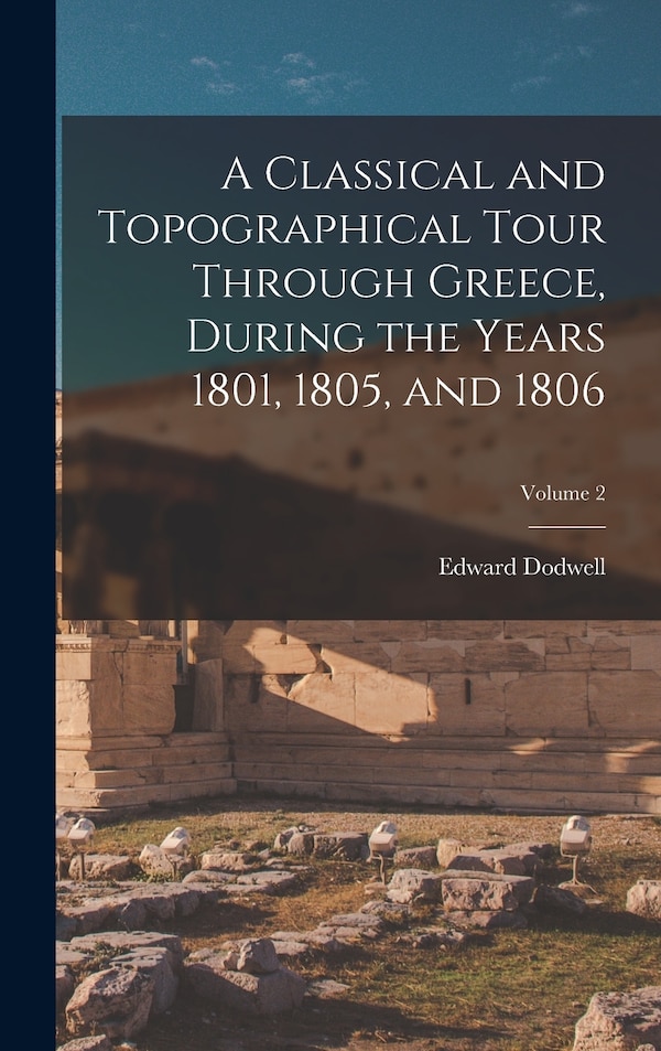 A Classical and Topographical Tour Through Greece During the Years 1801 1805 and 1806; Volume 2 by Edward Dodwell, Hardcover | Indigo Chapters