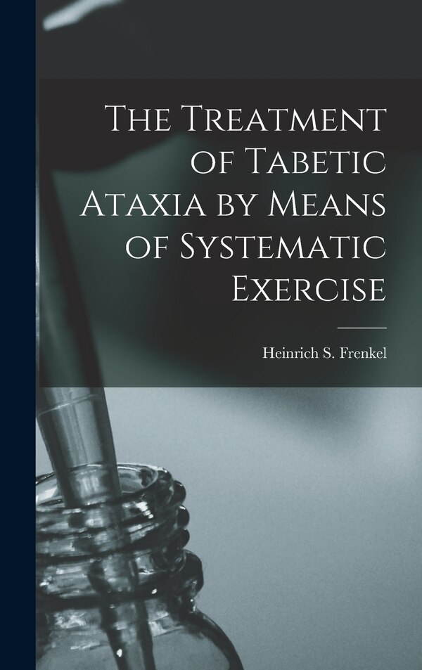 The Treatment of Tabetic Ataxia by Means of Systematic Exercise by Heinrich S Frenkel, Hardcover | Indigo Chapters