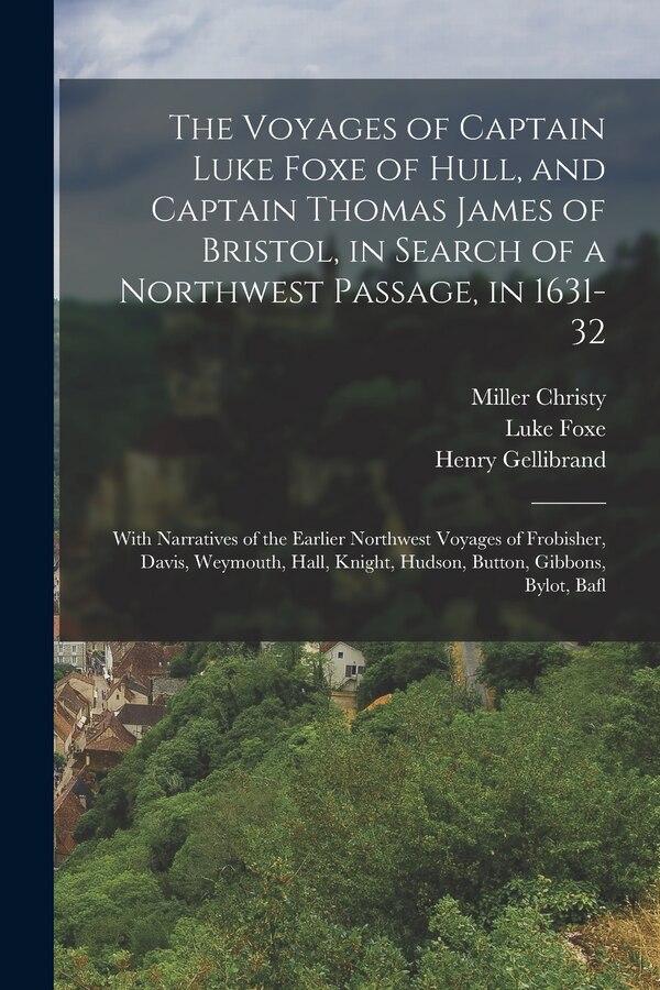 The Voyages of Captain Luke Foxe of Hull and Captain Thomas James of Bristol in Search of a Northwest Passage in 1631-32, Paperback