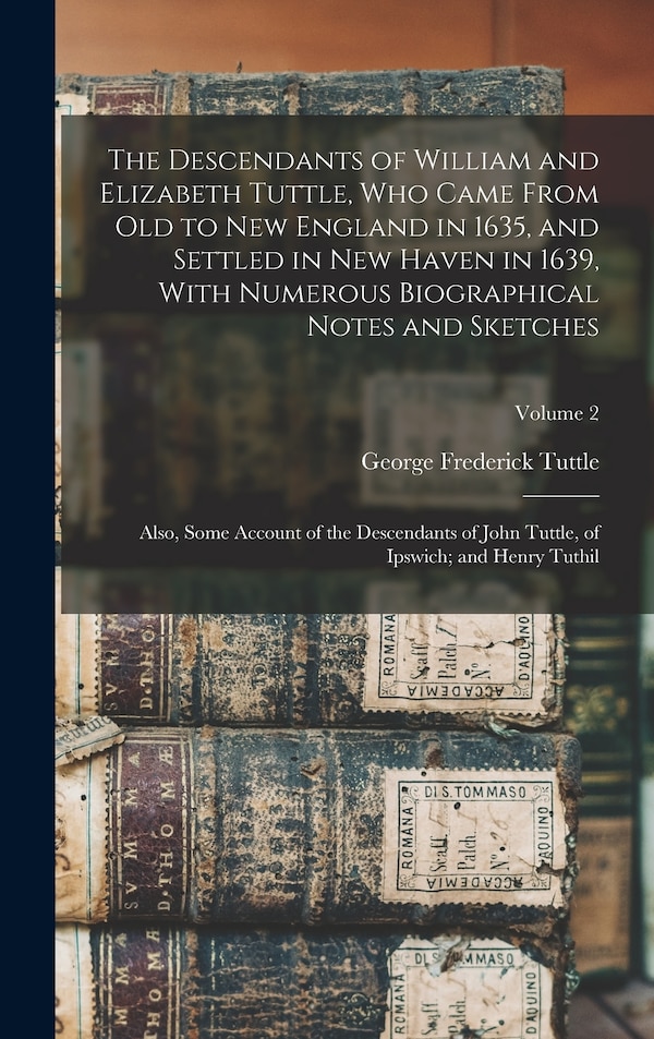 The Descendants of William and Elizabeth Tuttle who Came From old to New England in 1635 and Settled in New Haven in 1639 With Numerous