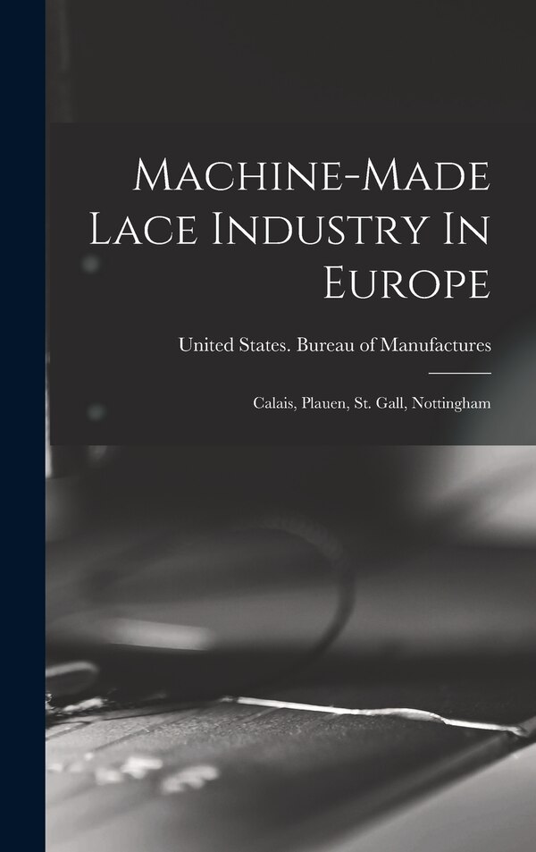 Machine-made Lace Industry In Europe by United States Bureau of Manufactures, Hardcover | Indigo Chapters