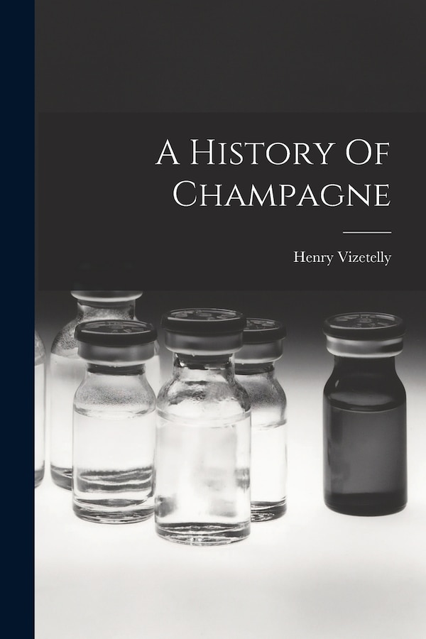 A History Of Champagne by Vizetelly Henry 1820-1894, Paperback | Indigo Chapters