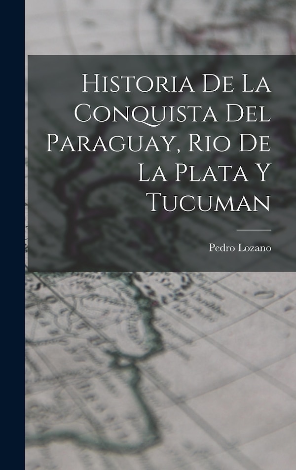 Historia de la Conquista del Paraguay Rio de la Plata y Tucuman by Pedro Lozano, Hardcover | Indigo Chapters