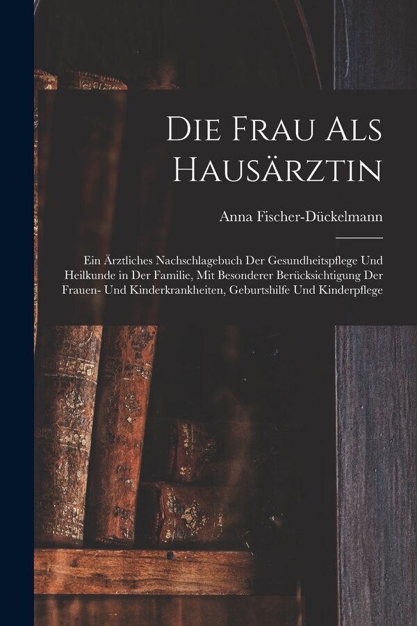 Die Frau als Hausärztin by Anna 1856-1917 Fischer-Dückelmann, Paperback | Indigo Chapters