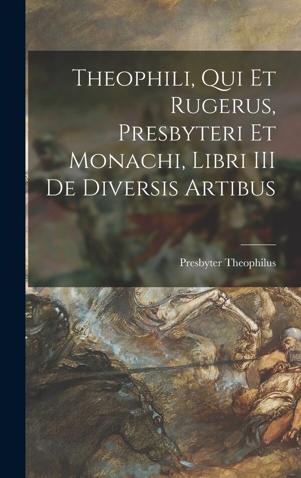 Theophili qui et Rugerus Presbyteri et Monachi Libri III de Diversis Artibus by Presbyter Theophilus, Hardcover | Indigo Chapters
