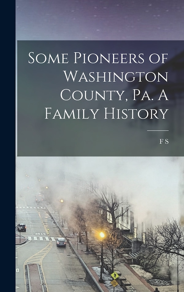 Some Pioneers of Washington County Pa. A Family History by F S B 1842 Reader, Hardcover | Indigo Chapters