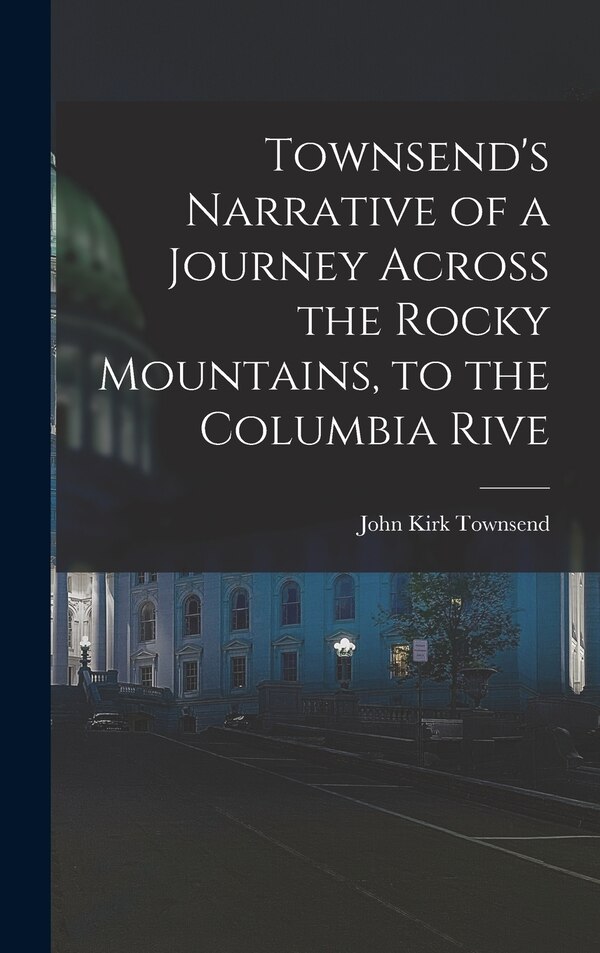 Townsend's Narrative of a Journey Across the Rocky Mountains to the Columbia Rive by John Kirk Townsend, Hardcover | Indigo Chapters