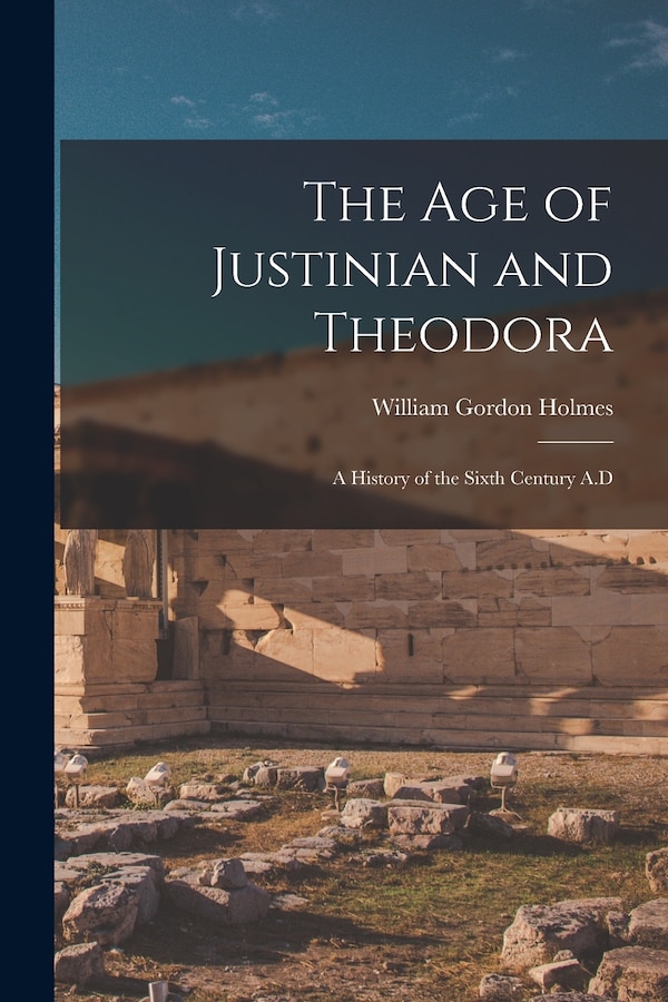 The Age of Justinian and Theodora by William Gordon Holmes, Paperback | Indigo Chapters