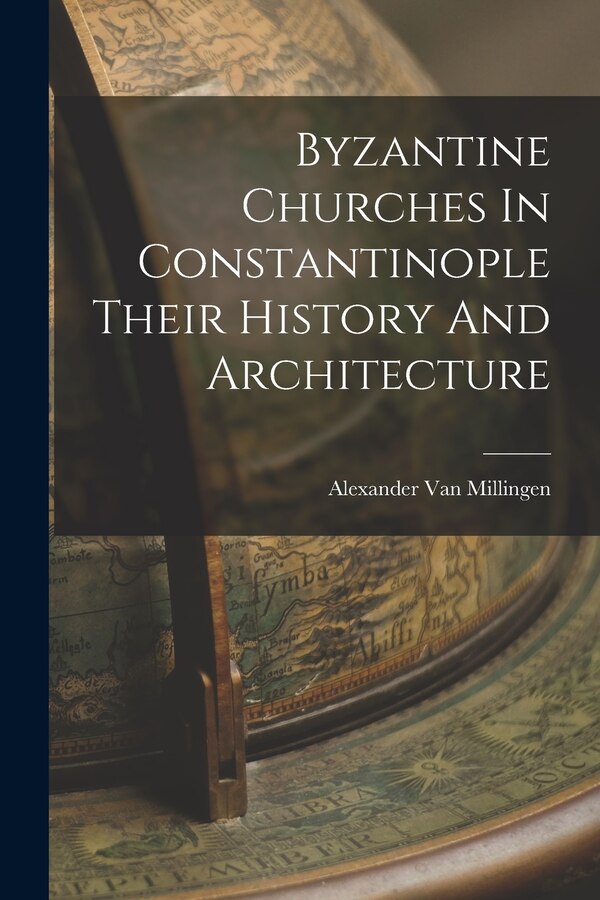 Byzantine Churches In Constantinople Their History And Architecture by Alexander Van Millingen