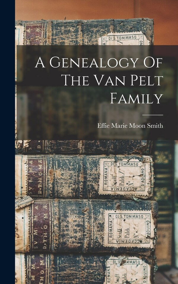 A Genealogy Of The Van Pelt Family by Effie Marie Moon Smith, Hardcover | Indigo Chapters