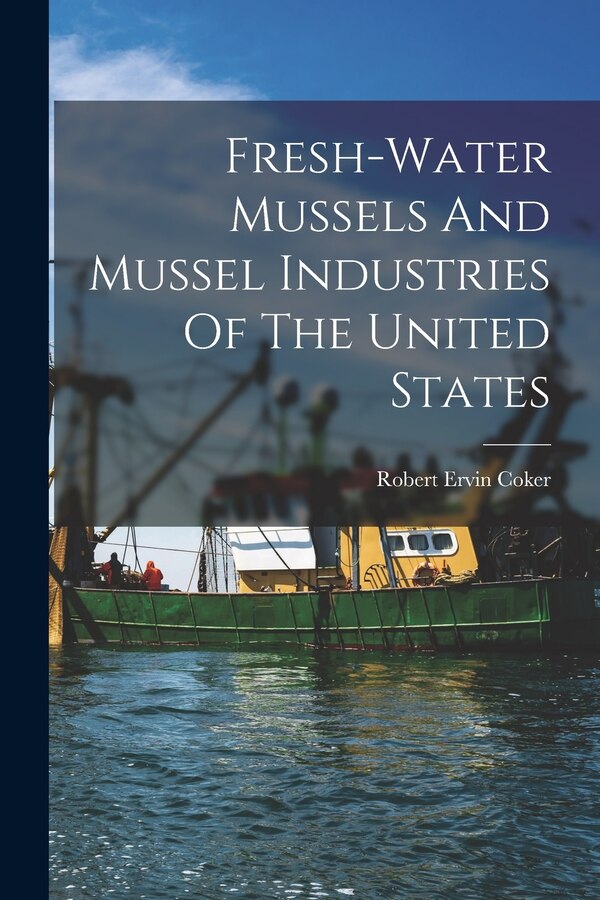 Fresh-water Mussels And Mussel Industries Of The United States by Robert Ervin Coker, Paperback | Indigo Chapters