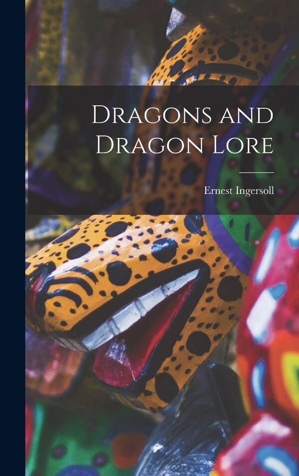 Dragons and Dragon Lore by Ernest Ingersoll, Hardcover | Indigo Chapters