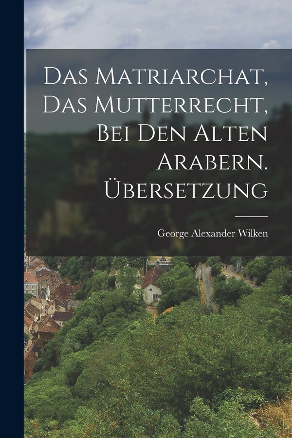 Das Matriarchat das Mutterrecht bei den Alten Arabern. Übersetzung by George Alexander Wilken, Paperback | Indigo Chapters