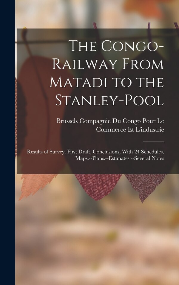 The Congo-Railway From Matadi to the Stanley-Pool by Compagnie Du Congo Pour Le Commerce E, Hardcover | Indigo Chapters