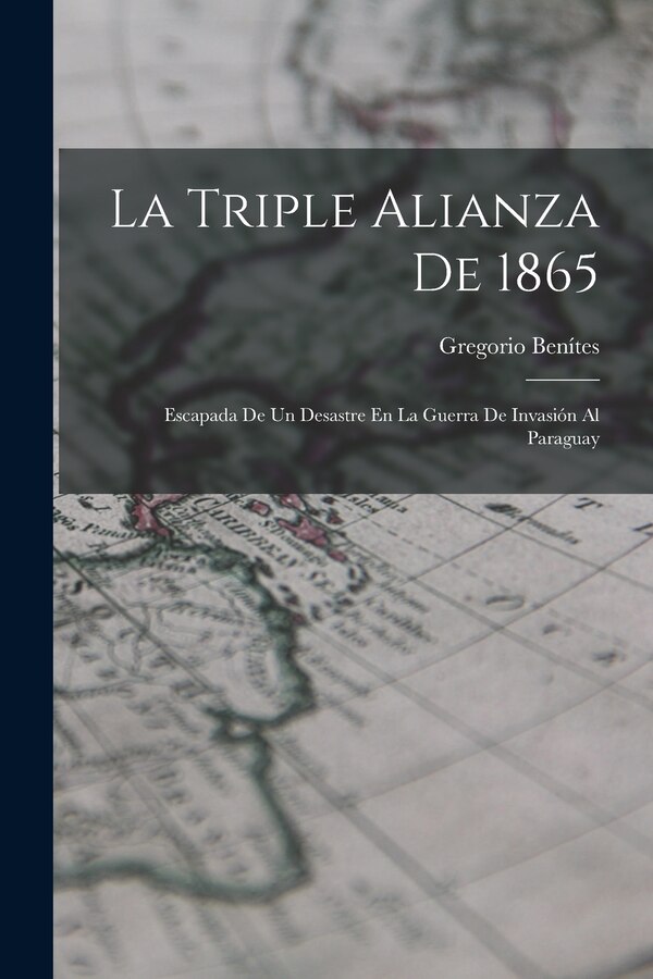 La Triple Alianza De 1865 by Gregorio Benítes, Paperback | Indigo Chapters