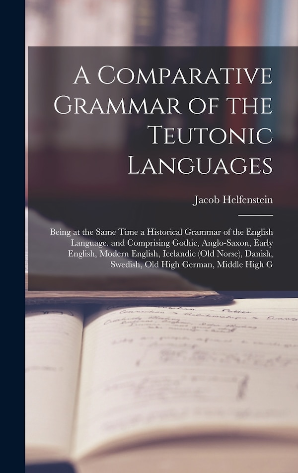 A Comparative Grammar of the Teutonic Languages by Jacob Helfenstein, Hardcover | Indigo Chapters