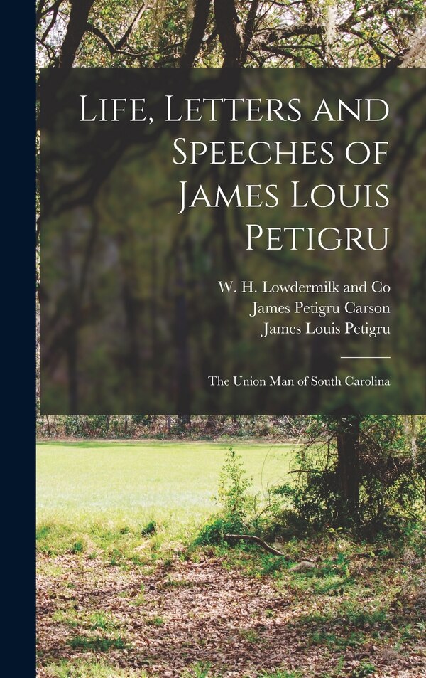 Life Letters and Speeches of James Louis Petigru; The Union Man of South Carolina by Gaillard Hunt, Hardcover | Indigo Chapters