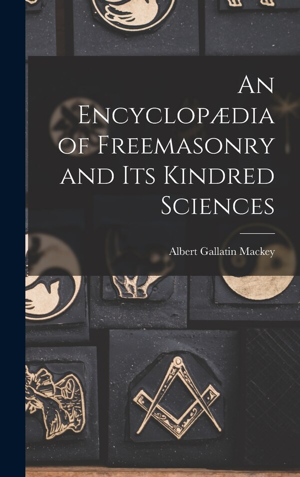 An Encyclopædia of Freemasonry and Its Kindred Sciences by Albert Gallatin Mackey, Hardcover | Indigo Chapters