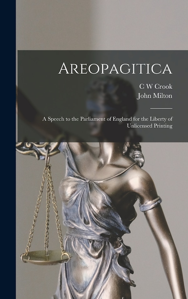 Areopagitica; a Speech to the Parliament of England for the Liberty of Unlicensed Printing by John Milton, Hardcover | Indigo Chapters