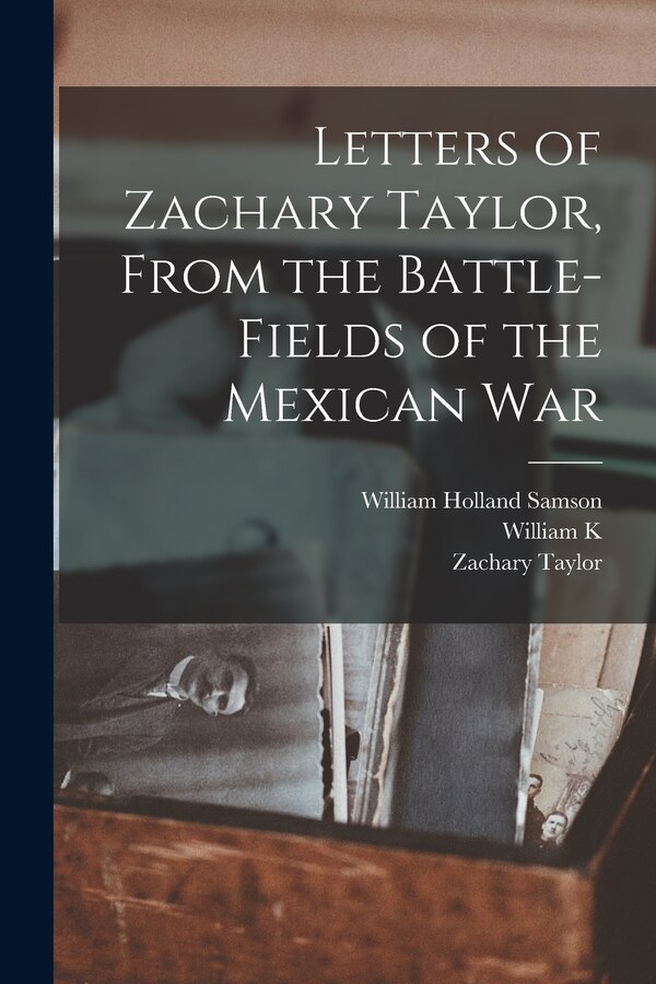 Letters of Zachary Taylor From the Battle-fields of the Mexican War by William Holland Samson, Paperback | Indigo Chapters