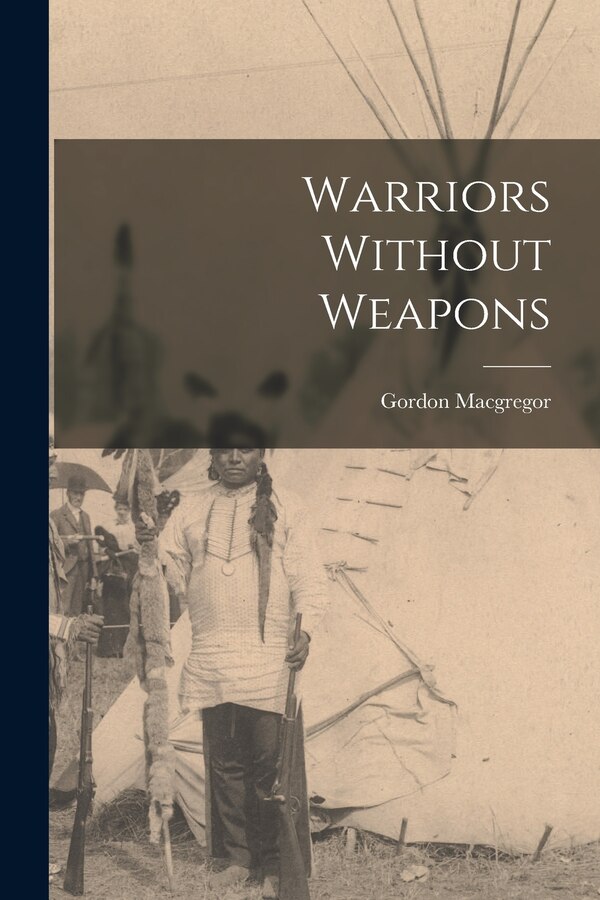 Warriors Without Weapons by Gordon Macgregor, Paperback | Indigo Chapters